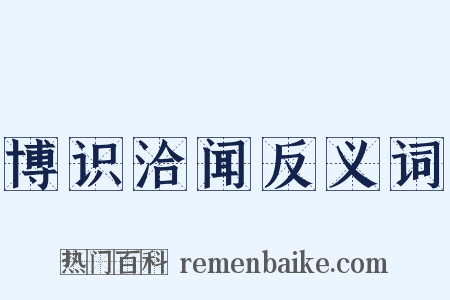 博识洽闻反义词是什么意思的图片